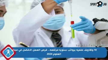 10 وظائف علمية برواتب سنوية مرتفعة.. فرص العمل الأفضل في مجال العلوم 2024